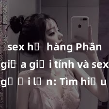 sex họ hàng Phân biệt giữa giới tính và sex ở người lớn: Tìm hiểu sự khác biệt và yếu tố quyết định