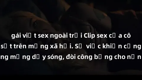 gái việt sex ngoài trời Clip sex của cô gái Việt bị lộ, gây sốt trên mạng xã hội. Sự việc khiến cộng đồng mạng dậy sóng, đòi công bằng cho nạn nhân bị lộ ảnh và clip sex.