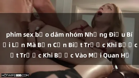 phim sex bạo dâm nhóm Những Điều Bí Mật Về Sex Người Lớn Mà Bạn Cần Biết Trước Khi Bước Vào Mối Quan Hệ