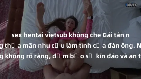 sex hentai vietsub không che Gái tân nóng bỏng, dâm đãng thỏa mãn nhu cầu làm tình của đàn ông. Nhận dạng không rõ ràng, đảm bảo sự kín đáo và an toàn cho trải nghiệm tuyệt vời.