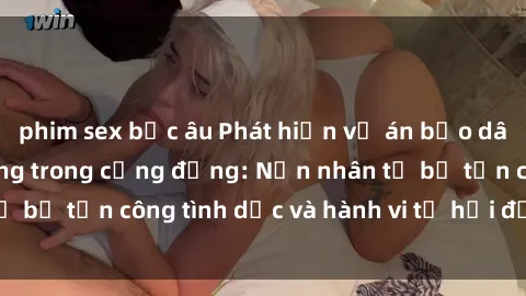 phim sex bắc âu Phát hiện vụ án bạo dâm sex gây chấn động trong cộng đồng: Nạn nhân tố bị tấn công tình dục và hành vi tệ hại được tiết lộ