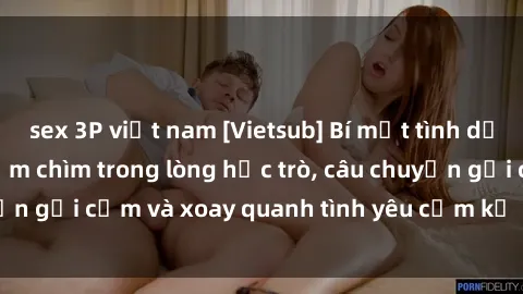 sex 3P việt nam [Vietsub] Bí mật tình dục của giáo viên - Đắm chìm trong lòng học trò, câu chuyện gợi cảm và xoay quanh tình yêu cấm kỵ đầy kích thích.