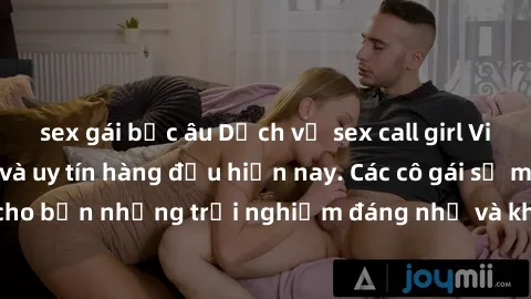 sex gái bắc âu Dịch vụ sex call girl Việt Nam đẳng cấp và uy tín hàng đầu hiện nay. Các cô gái sẽ mang lại cho bạn những trải nghiệm đáng nhớ và không thể quên. Liên hệ ngay!