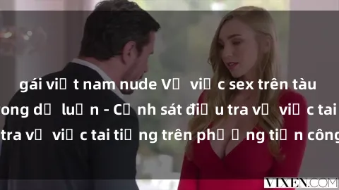 gái việt nam nude Vụ việc sex trên tàu hỏa gây xôn xao trong dư luận - Cảnh sát điều tra vụ việc tai tiếng trên phương tiện công cộng