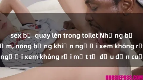 sex bị quay lén trong toilet Những bộ phim sex Nga gợi cảm, nóng bỏng khiến người xem không rời mắt từ đầu đến cuối.