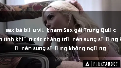 sex bà bầu việt nam Sex gái Trung Quốc: Bí quyết làm tình khiến các chàng trở nên sung sướng không ngừng