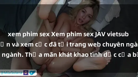 xem phim sex Xem phim sex JAV vietsub HD miễn phí hấp dẫn và xem cực đã tại trang web chuyên ngành. Thỏa mãn khát khao tình dục của bạn ngay hôm nay!