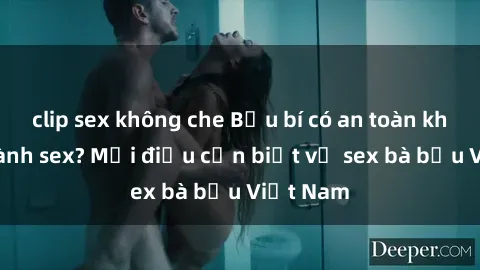 clip sex không che Bầu bí có an toàn khi thực hành sex? Mọi điều cần biết về sex bà bầu Việt Nam