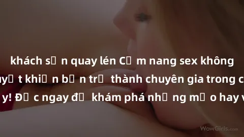 khách sạn quay lén Cẩm nang sex không che: Những bí quyết khiến bạn trở thành chuyên gia trong chuyện ấy! Đọc ngay để khám phá những mẹo hay và bí quyết tình dục không che.