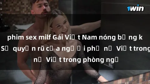 phim sex milf Gái Việt Nam nóng bỏng khi làm tình: Sự quyến rũ của người phụ nữ Việt trong phòng ngủ