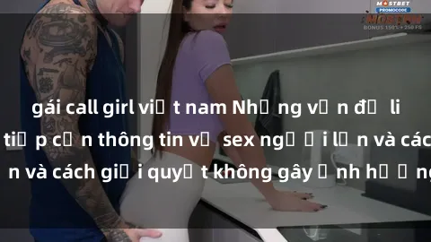 gái call girl việt nam Những vấn đề liên quan đến việc tiếp cận thông tin về sex người lớn và cách giải quyết không gây ảnh hưởng đến trẻ em