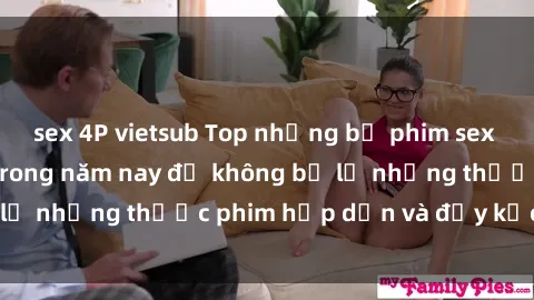 sex 4P vietsub Top những bộ phim sex hay nhất nên xem trong năm nay để không bỏ lỡ những thước phim hấp dẫn và đầy kịch tính.