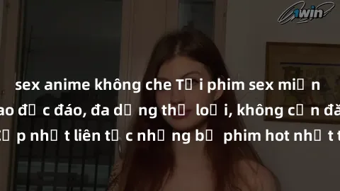 sex anime không che Tải phim sex miễn phí chất lượng cao độc đáo, đa dạng thể loại, không cần đăng ký tài khoản. Cập nhật liên tục những bộ phim hot nhất trên thị trường. Sự lựa chọn hàng đầu cho ngườ