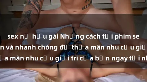 sex nữ hầu gái Những cách tải phim sex về máy đơn giản và nhanh chóng để thỏa mãn nhu cầu giải trí của bạn ngay tại nhà