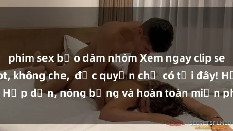 phim sex bạo dâm nhóm Xem ngay clip sex không che cực hot, không che,  độc quyền chỉ có tại đây! Hấp dẫn, nóng bỏng và hoàn toàn miễn phí, không thể bỏ qua!