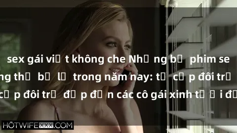sex gái việt không che Những bộ phim sex JAV hot nhất không thể bỏ lỡ trong năm nay: từ cặp đôi trẻ đẹp đến các cô gái xinh tươi đầy sức hút.