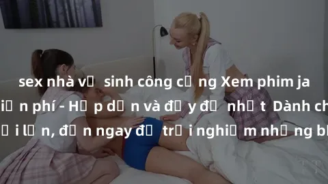 sex nhà vệ sinh công cộng Xem phim jav full HD online miễn phí - Hấp dẫn và đầy đủ nhất  Dành cho người lớn, đến ngay để trải nghiệm những bộ phim hấp dẫn và hấp dẫn.