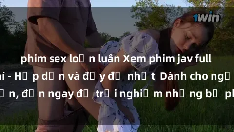 phim sex loạn luân Xem phim jav full HD online miễn phí - Hấp dẫn và đầy đủ nhất  Dành cho người lớn, đến ngay để trải nghiệm những bộ phim hấp dẫn và hấp dẫn.