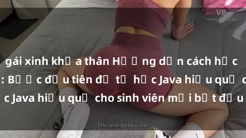gái xinh khỏa thân Hướng dẫn cách học Java cho sinh viên: Bước đầu tiên để tự học Java hiệu quả cho sinh viên mới bắt đầu là gì?