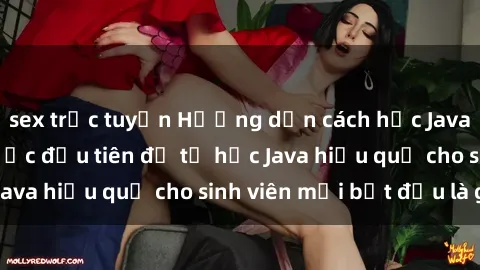 sex trực tuyến Hướng dẫn cách học Java cho sinh viên: Bước đầu tiên để tự học Java hiệu quả cho sinh viên mới bắt đầu là gì?