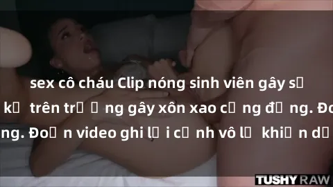sex cô cháu Clip nóng sinh viên gây sốc: Hành động cấm kỵ trên trường gây xôn xao cộng đồng. Đoạn video ghi lại cảnh vô lễ khiến dư luận bức xúc.