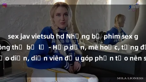 sex jav vietsub hd Những bộ phim sex gái già đỉnh cao không thể bỏ lỡ - Hấp dẫn, mê hoặc, từng đạo diễn, diễn viên đều góp phần tạo nên sự hấp dẫn, kích thích.
