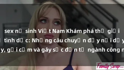 sex nữ sinh Việt Nam Khám phá thế giới của phim sex nô lệ tình dục: Những câu chuyện đầy nổi dậy, gợi cảm và gây sốc đến từ ngành công nghiệp giải trí đen tối