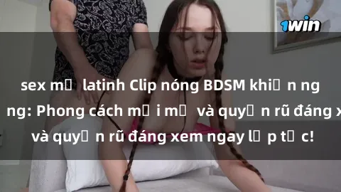sex mỹ latinh Clip nóng BDSM khiến người xem phát cuồng: Phong cách mới mẻ và quyến rũ đáng xem ngay lập tức!