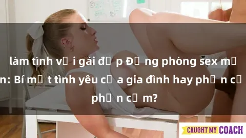 làm tình với gái đẹp Động phòng sex mẹ con: Bí mật tình yêu của gia đình hay phản cảm?