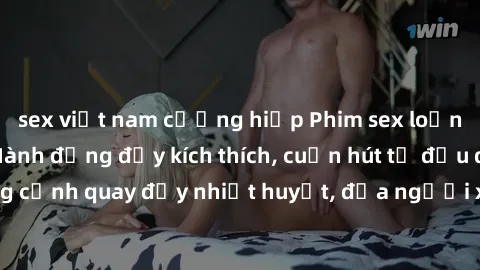 sex việt nam cưỡng hiếp Phim sex loạn luân Nhật Bản: Hành động đầy kích thích, cuốn hút từ đầu đến cuối. Những cảnh quay đầy nhiệt huyết, đưa người xem vào thế giới độc đáo của tình thân. Đừng bỏ lỡ!