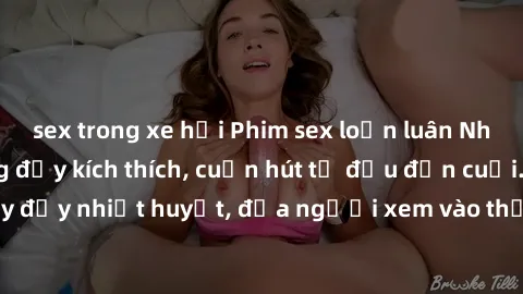 sex trong xe hơi Phim sex loạn luân Nhật Bản: Hành động đầy kích thích, cuốn hút từ đầu đến cuối. Những cảnh quay đầy nhiệt huyết, đưa người xem vào thế giới độc đáo của tình thân. Đừng bỏ lỡ!