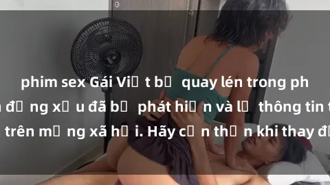 phim sex Gái Việt bị quay lén trong phòng thay đồ, hành động xấu đã bị phát hiện và lộ thông tin trên mạng xã hội. Hãy cẩn thận khi thay đồ ở nơi công cộng!