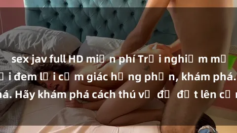 sex jav full HD miễn phí Trải nghiệm mới lạ: Sex trong xe hơi đem lại cảm giác hưng phấn, khám phá. Hãy khám phá cách thú vị để đốt lên cảm xúc trong cuộc tình!