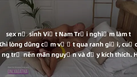 sex nữ sinh Việt Nam Trải nghiệm làm tình ngoài đường: Khi lòng dũng cảm vượt qua ranh giới, cuộc hẹn nơi công cộng trở nên mãn nguyện và đầy kích thích. Hành vi nguy hiểm, nhưng cũng tạo nên cảm giác
