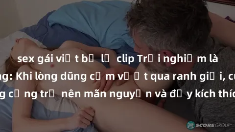 sex gái việt bị lộ clip Trải nghiệm làm tình ngoài đường: Khi lòng dũng cảm vượt qua ranh giới, cuộc hẹn nơi công cộng trở nên mãn nguyện và đầy kích thích. Hành vi nguy hiểm, nhưng cũng tạo nên cảm g
