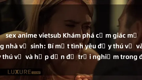 sex anime vietsub Khám phá cảm giác mới mẻ với sex trong nhà vệ sinh: Bí mật tình yêu đầy thú vị và hấp dẫn để trải nghiệm trong đêm hôm nay!