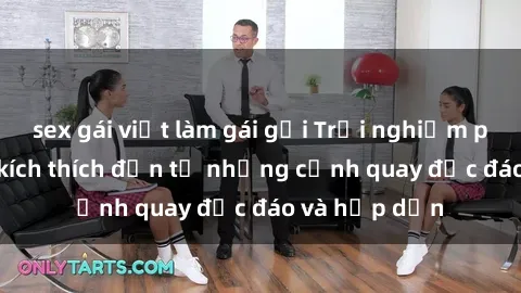 sex gái việt làm gái gọi Trải nghiệm phim sex : Sự kích thích đến từ những cảnh quay độc đáo và hấp dẫn