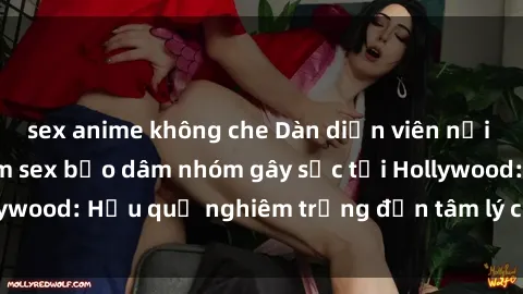 sex anime không che Dàn diễn viên nổi tiếng tham gia phim sex bạo dâm nhóm gây sốc tại Hollywood: Hậu quả nghiêm trọng đến tâm lý của các nghệ sĩ
