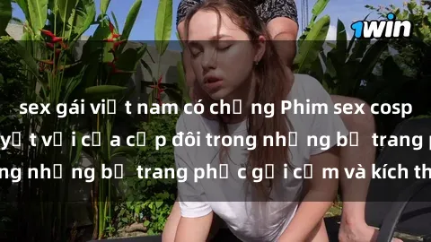 sex gái việt nam có chồng Phim sex cosplay: Trải nghiệm tuyệt vời của cặp đôi trong những bộ trang phục gợi cảm và kích thích