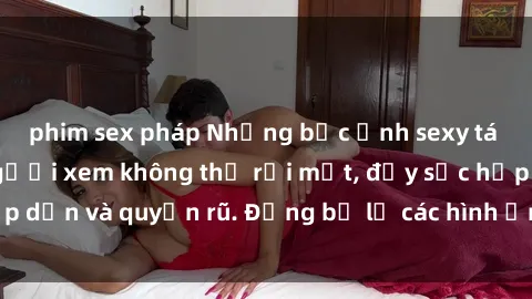 phim sex pháp Những bức ảnh sexy tá gợi cảm khiến người xem không thể rời mắt, đầy sức hấp dẫn và quyến rũ. Đừng bỏ lỡ các hình ảnh nóng bỏng này!