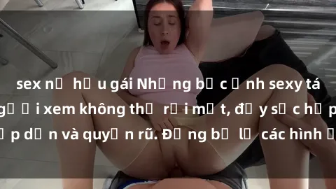sex nữ hầu gái Những bức ảnh sexy tá gợi cảm khiến người xem không thể rời mắt, đầy sức hấp dẫn và quyến rũ. Đừng bỏ lỡ các hình ảnh nóng bỏng này!