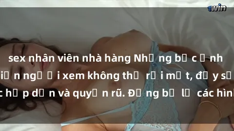 sex nhân viên nhà hàng Những bức ảnh sexy tá gợi cảm khiến người xem không thể rời mắt, đầy sức hấp dẫn và quyến rũ. Đừng bỏ lỡ các hình ảnh nóng bỏng này!