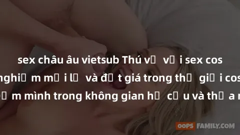 sex châu âu vietsub Thú vị với sex cosplay anime: Trải nghiệm mới lạ và đắt giá trong thế giới cosplay! Đắm mình trong không gian hư cấu và thỏa mãn niềm đam mê của bạn!