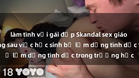 làm tình với gái đẹp Skandal sex giáo viên: Sự thật đằng sau việc học sinh bị lạm dụng tình dục trong trường học