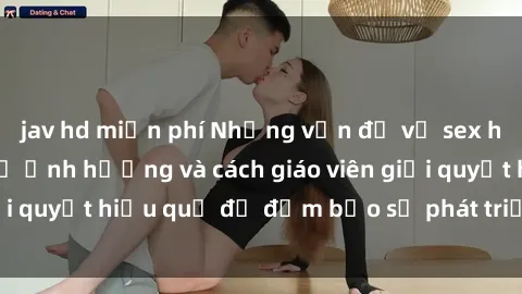 jav hd miễn phí Những vấn đề về sex học sinh: Các yếu tố ảnh hưởng và cách giáo viên giải quyết hiệu quả để đảm bảo sự phát triển toàn diện.
