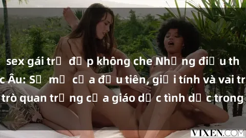sex gái trẻ đẹp không che Những điều thú vị về sex ở Bắc Âu: Sự mở cửa đầu tiên, giới tính và vai trò quan trọng của giáo dục tình dục trong các quốc gia này.