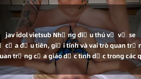 jav idol vietsub Những điều thú vị về sex ở Bắc Âu: Sự mở cửa đầu tiên, giới tính và vai trò quan trọng của giáo dục tình dục trong các quốc gia này.