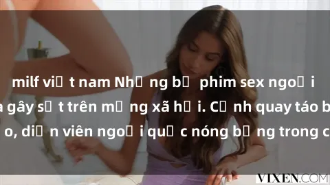 milf việt nam Những bộ phim sex ngoại quốc nổi tiếng và gây sốt trên mạng xã hội. Cảnh quay táo bạo, diễn viên ngoại quốc nóng bỏng trong các tác phẩm đỉnh cao.
