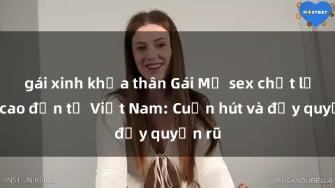 gái xinh khỏa thân Gái Mỹ sex chất lượng cao đến từ Việt Nam: Cuốn hút và đầy quyến rũ