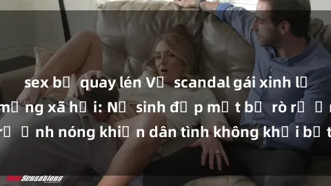 sex bị quay lén Vụ scandal gái xinh lộ hàng gây sốt trên mạng xã hội: Nữ sinh đẹp mắt bị rò rỉ ảnh nóng khiến dân tình không khỏi bất ngờ và phẫn nộ!